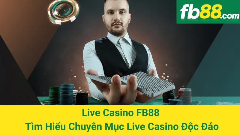 Live Casino FB88 - Tìm Hiểu Chuyên Mục Live Casino Độc Đáo
