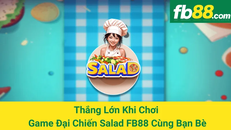 Thắng Lớn Khi Chơi Game Đại Chiến Salad FB88 Cùng Bạn Bè