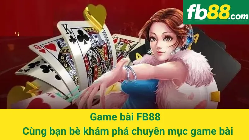 Game bài FB88 - Cùng bạn bè khám phá chuyên mục game bài
