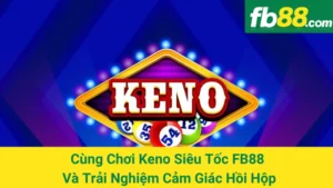 Cùng Chơi Keno Siêu Tốc FB88 Và Trải Nghiệm Cảm Giác Hồi Hộp 1 Cùng Chơi Keno Siêu Tốc FB88 Và Trải Nghiệm Cảm Giác Hồi Hộp