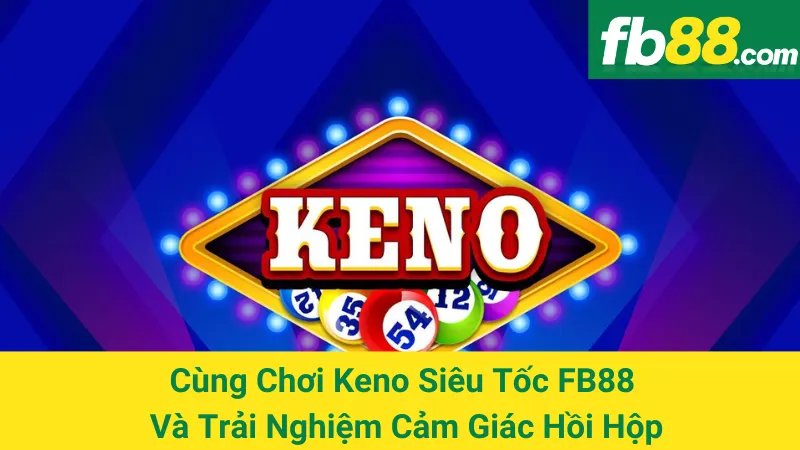 Cùng Chơi Keno Siêu Tốc FB88 Và Trải Nghiệm Cảm Giác Hồi Hộp 1 Cùng Chơi Keno Siêu Tốc FB88 Và Trải Nghiệm Cảm Giác Hồi Hộp