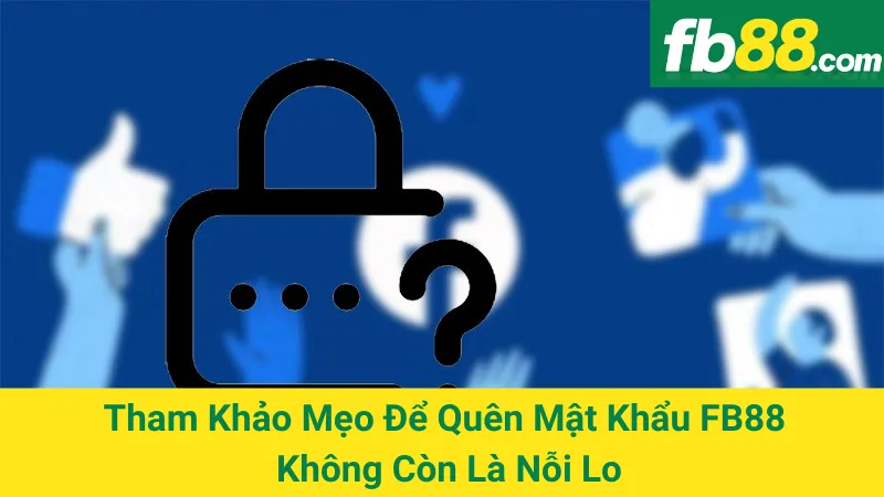 Tham Khảo Mẹo Để Quên Mật Khẩu FB88 Không Còn Là Nỗi Lo 1 Tham Khảo Mẹo Để Quên Mật Khẩu FB88 Không Còn Là Nỗi Lo