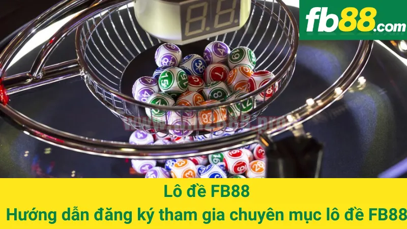 Lô đề FB88: Hướng dẫn đăng ký tham gia chuyên mục lô đề FB88